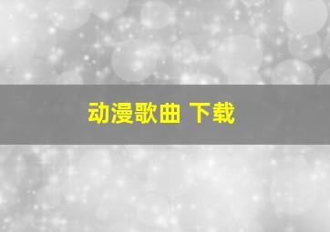 动漫歌曲 下载